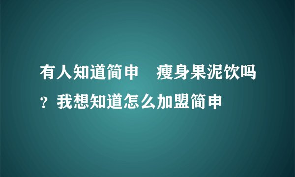 有人知道简申昜瘦身果泥饮吗？我想知道怎么加盟简申昜