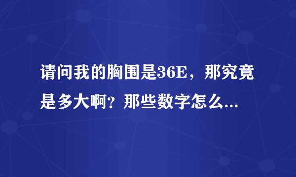 请问我的胸围是36E，那究竟是多大啊？那些数字怎么算我不懂，有人会算吗？我现在才18岁