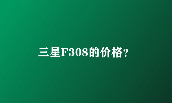三星F308的价格？