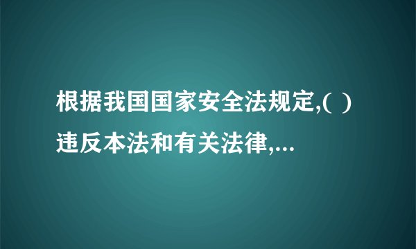 根据我国国家安全法规定,( )违反本法和有关法律,不履行维护国家安全义务或者