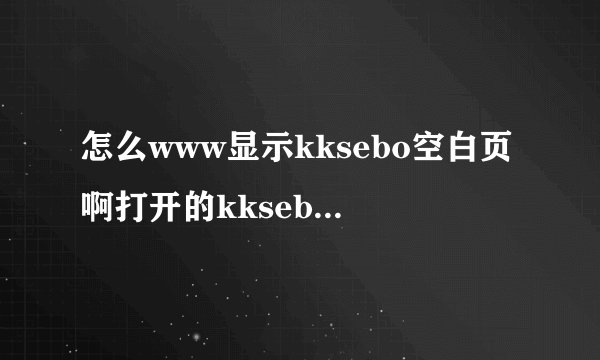 怎么www显示kksebo空白页啊打开的kksebo宗是com错误，》？