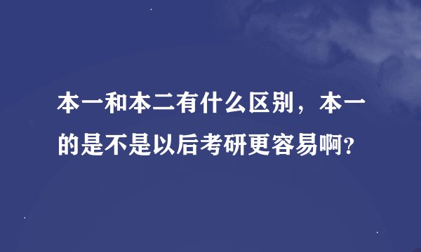 本一和本二有什么区别，本一的是不是以后考研更容易啊？