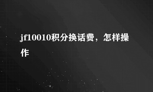 jf10010积分换话费，怎样操作