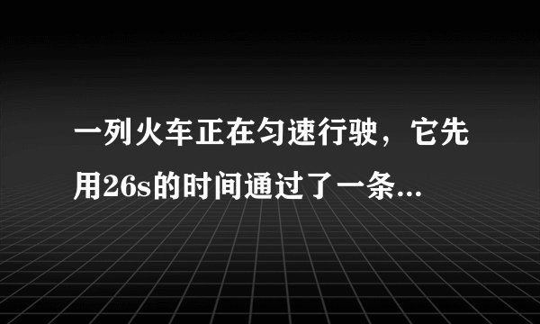 一列火车正在匀速行驶，它先用26s的时间通过了一条长256m的隧道(即从车头进入入口到车尾离开出口