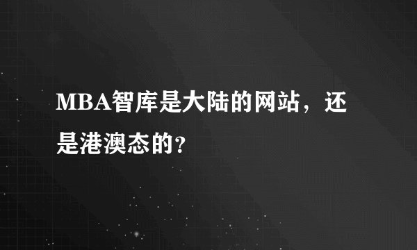 MBA智库是大陆的网站，还是港澳态的？