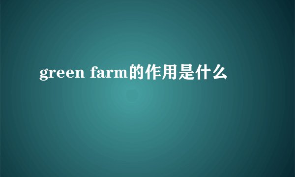 green farm的作用是什么