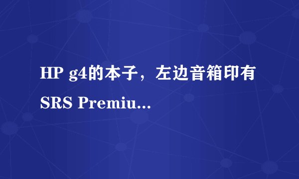 HP g4的本子，左边音箱印有SRS Premium sound的标志，为什么在控制面板里找不到这个设备，连标志都没有？