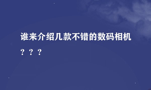 谁来介绍几款不错的数码相机？？？