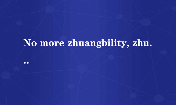 No more zhuangbility, zhuangbility leads to leipility.翻译