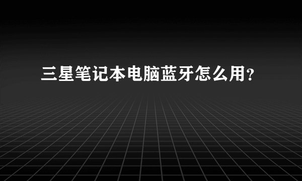 三星笔记本电脑蓝牙怎么用？