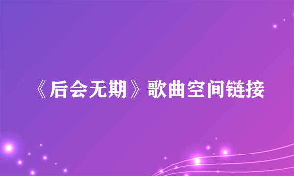 《后会无期》歌曲空间链接