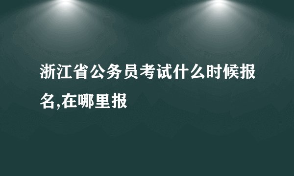 浙江省公务员考试什么时候报名,在哪里报