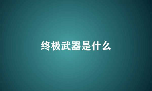 终极武器是什么