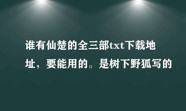 谁有仙楚的全三部txt下载地址，要能用的。是树下野狐写的