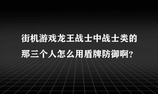 街机游戏龙王战士中战士类的那三个人怎么用盾牌防御啊？