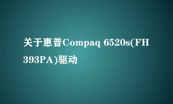 关于惠普Compaq 6520s(FH393PA)驱动