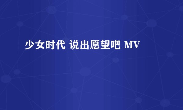 少女时代 说出愿望吧 MV