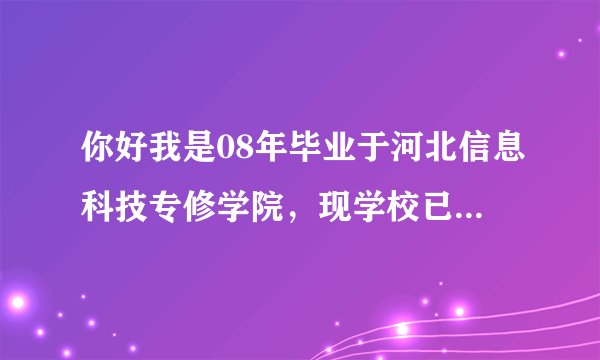 你好我是08年毕业于河北信息科技专修学院，现学校已停了，我的学历在那里可以查询到呢？