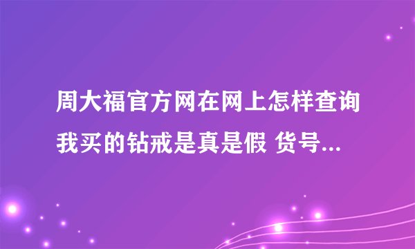 周大福官方网在网上怎样查询我买的钻戒是真是假 货号是41U21083207