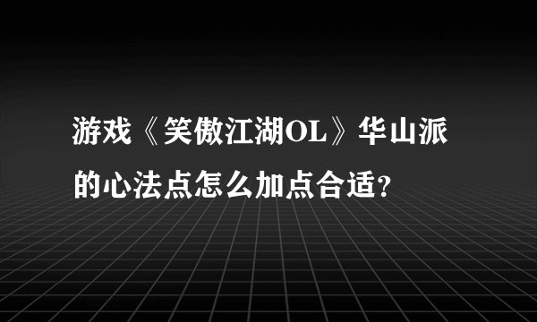 游戏《笑傲江湖OL》华山派的心法点怎么加点合适?