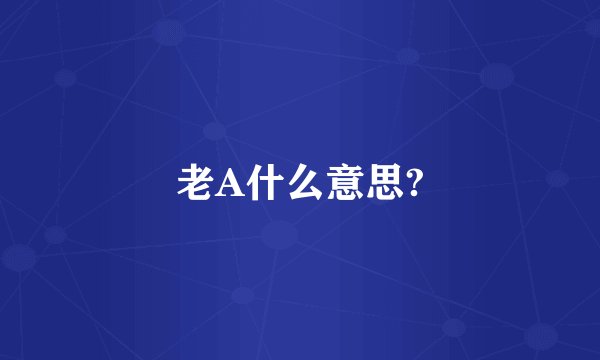 老A什么意思?