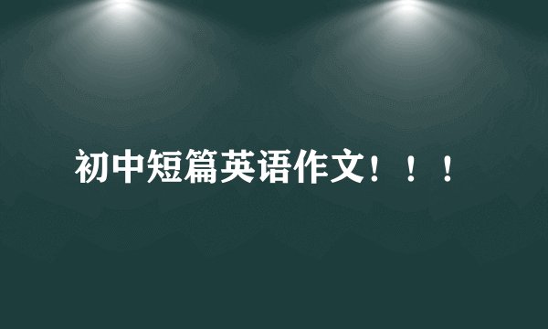 初中短篇英语作文！！！