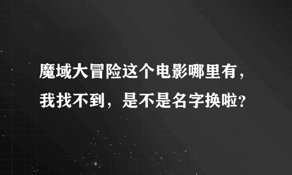 魔域大冒险这个电影哪里有，我找不到，是不是名字换啦？