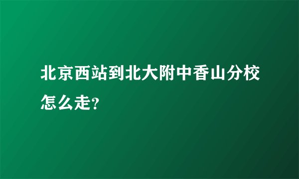 北京西站到北大附中香山分校怎么走？