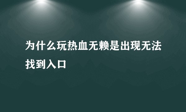 为什么玩热血无赖是出现无法找到入口