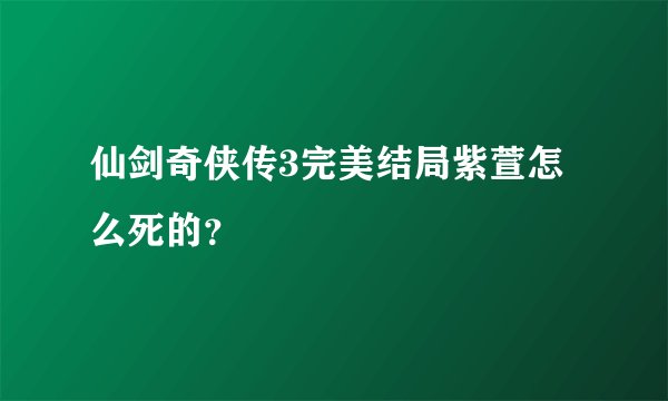 仙剑奇侠传3完美结局紫萱怎么死的？