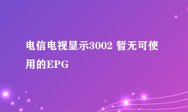 电信电视显示3002 暂无可使用的EPG
