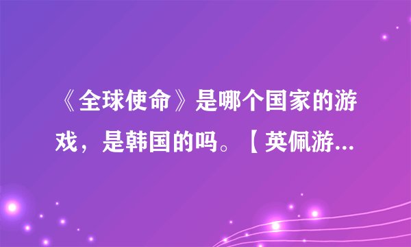 《全球使命》是哪个国家的游戏，是韩国的吗。【英佩游戏】是哪个公司，也是中国的吗