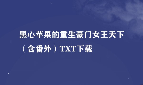 黑心苹果的重生豪门女王天下（含番外）TXT下载