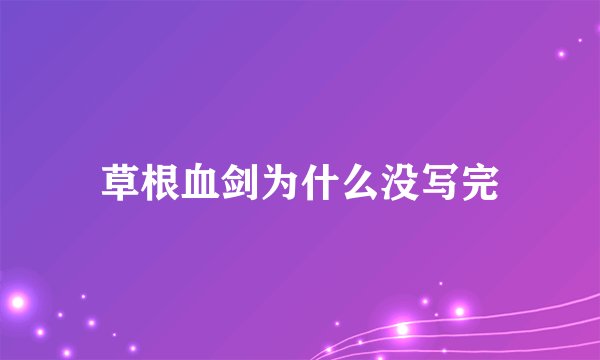 草根血剑为什么没写完