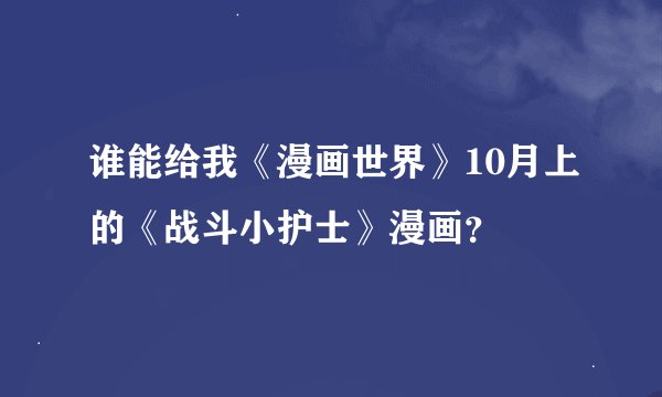 谁能给我《漫画世界》10月上的《战斗小护士》漫画？