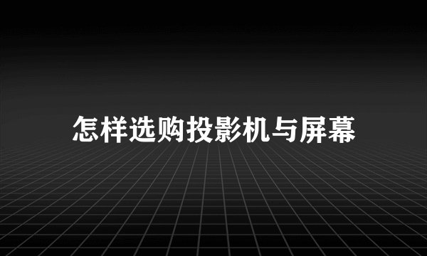 怎样选购投影机与屏幕