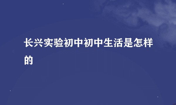 长兴实验初中初中生活是怎样的