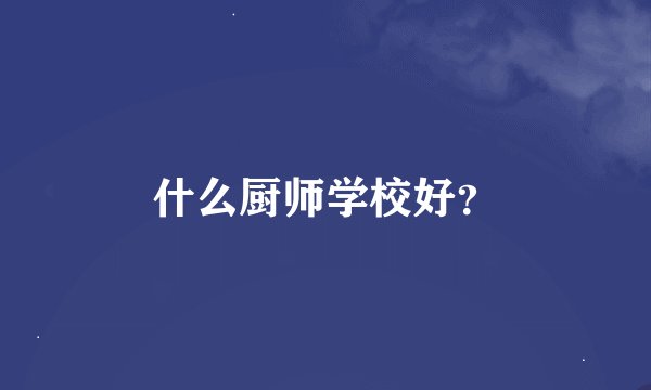 什么厨师学校好?
