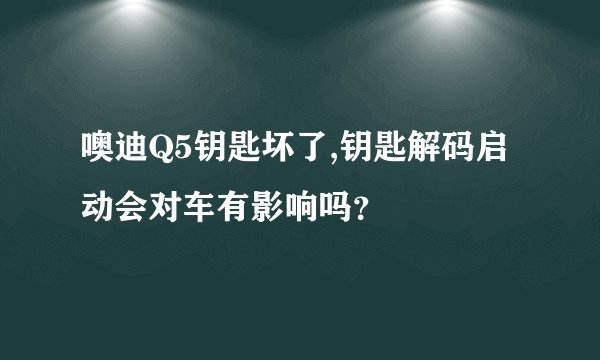 噢迪Q5钥匙坏了,钥匙解码启动会对车有影响吗？