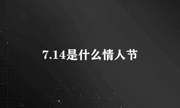 7.14是什么情人节