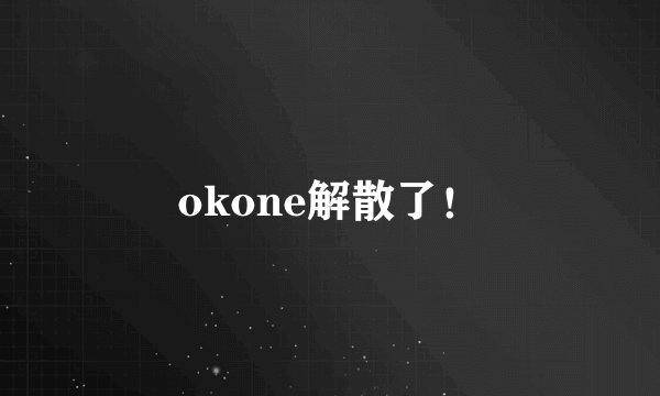 okone解散了！