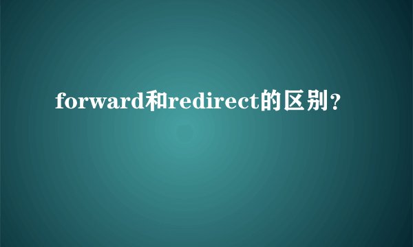 forward和redirect的区别？
