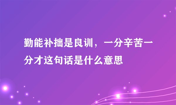 勤能补拙是良训，一分辛苦一分才这句话是什么意思