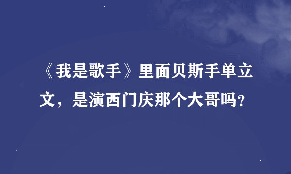 《我是歌手》里面贝斯手单立文，是演西门庆那个大哥吗？