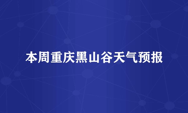 本周重庆黑山谷天气预报