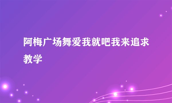 阿梅广场舞爱我就吧我来追求教学