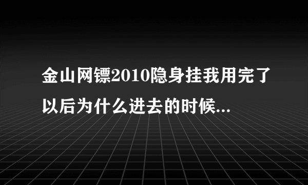 金山网镖2010隐身挂我用完了以后为什么进去的时候是 正在进行网络设置?