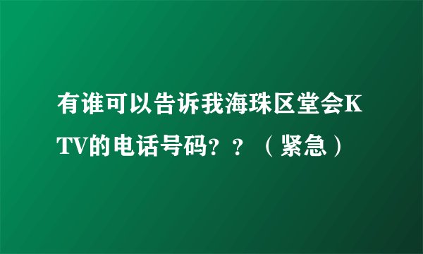 有谁可以告诉我海珠区堂会KTV的电话号码？？（紧急）
