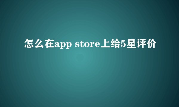 怎么在app store上给5星评价