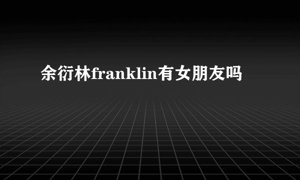 余衍林franklin有女朋友吗